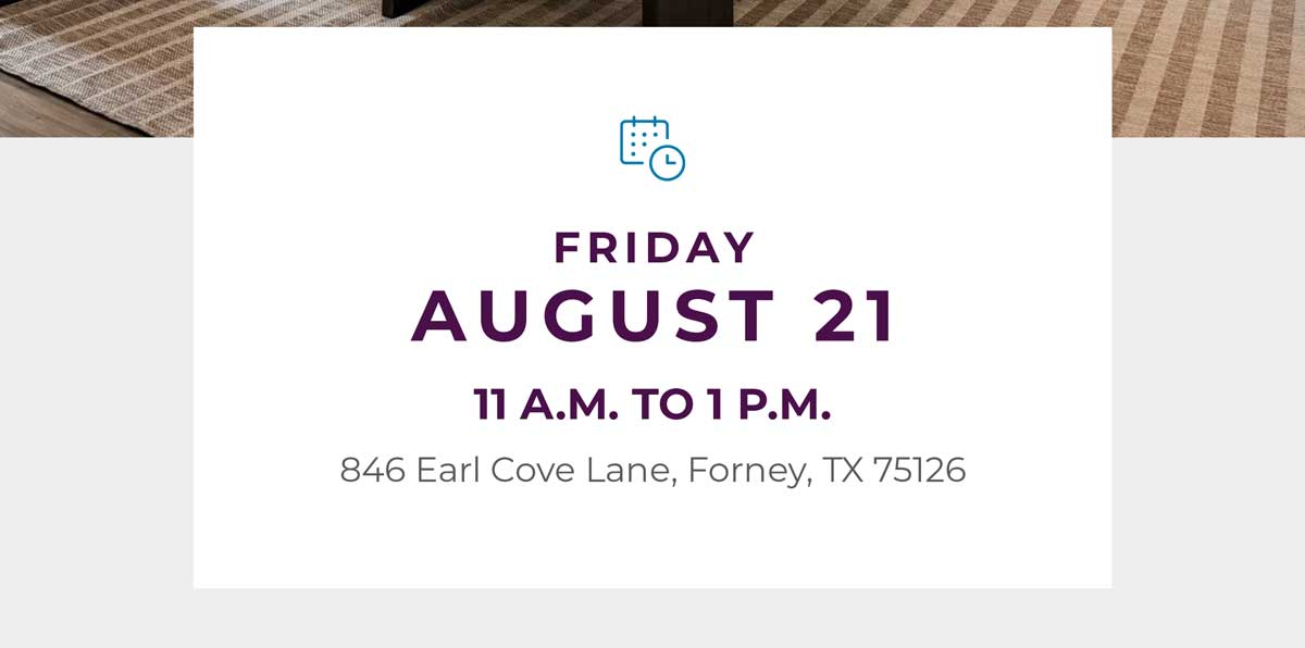Friday August 21 11
a.m. to 1 p.m. 846 Earl Cove Lane, Forney, TX 75126