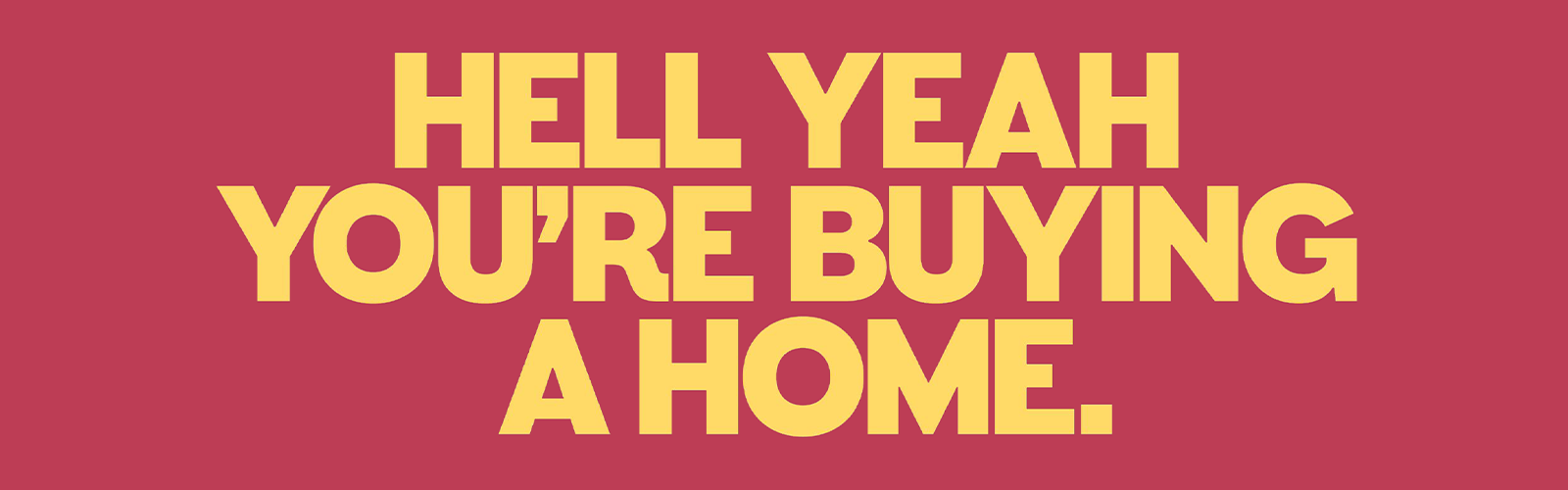 Hell Yeah You’re Buying a Home