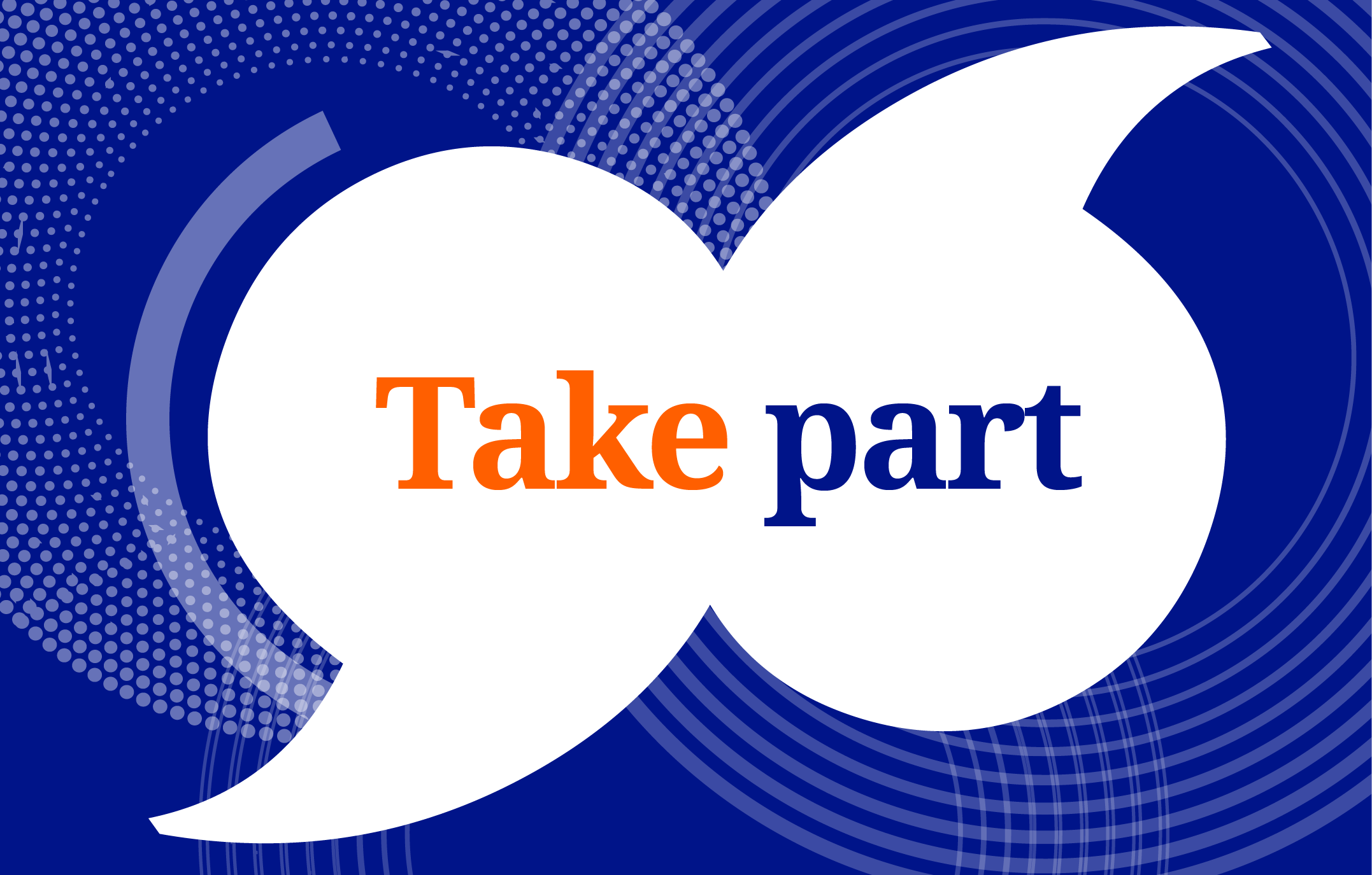 Text ‘Take part’ in orange and blue, centered inside two large overlapping white circular speech bubbles. A dark blue background features abstract dotted and circular line patterns, with a large, light grey crescent arc to the upper right.